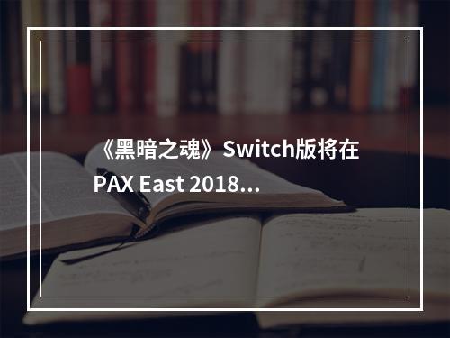 《黑暗之魂》Switch版将在PAX East 2018放出试玩