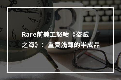 Rare前美工怒喷《盗贼之海》：重复浅薄的半成品