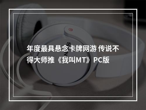 年度最具悬念卡牌网游 传说不得大师推《我叫MT》PC版