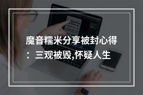 魔音糯米分享被封心得：三观被毁,怀疑人生