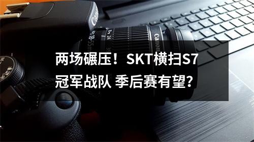 两场碾压！SKT横扫S7冠军战队 季后赛有望？