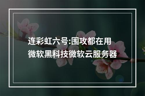 连彩虹六号:围攻都在用 微软黑科技微软云服务器