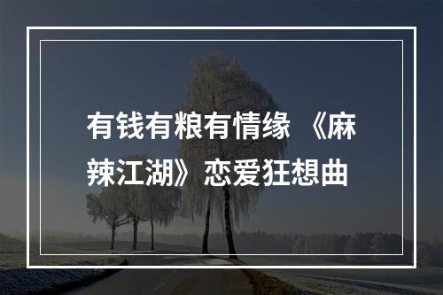 有钱有粮有情缘 《麻辣江湖》恋爱狂想曲