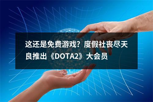 这还是免费游戏？度假社丧尽天良推出《DOTA2》大会员