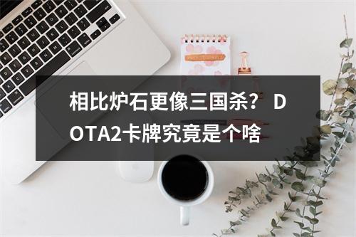 相比炉石更像三国杀？ DOTA2卡牌究竟是个啥