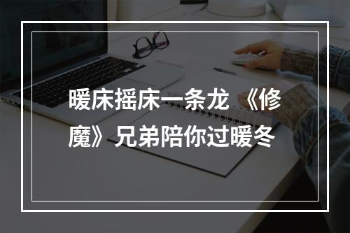 暖床摇床一条龙 《修魔》兄弟陪你过暖冬