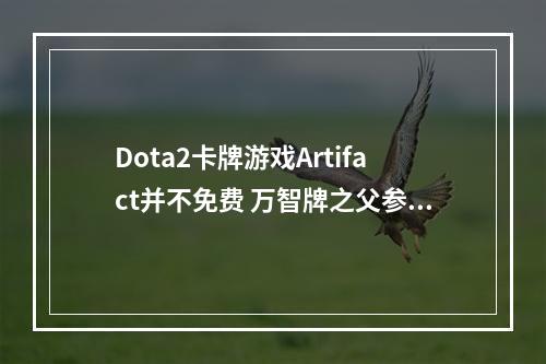 Dota2卡牌游戏Artifact并不免费 万智牌之父参与制作