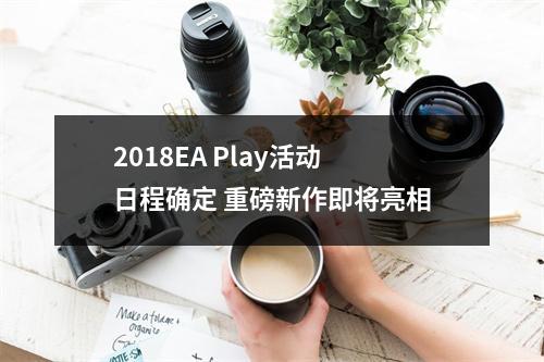 2018EA Play活动日程确定 重磅新作即将亮相