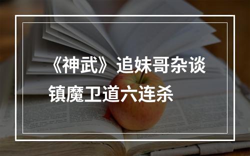 《神武》追妹哥杂谈 镇魔卫道六连杀