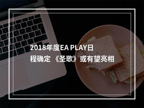 2018年度EA PLAY日程确定 《圣歌》或有望亮相