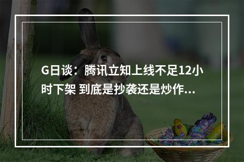 G日谈：腾讯立知上线不足12小时下架 到底是抄袭还是炒作？