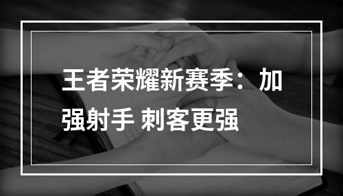 王者荣耀新赛季：加强射手 刺客更强