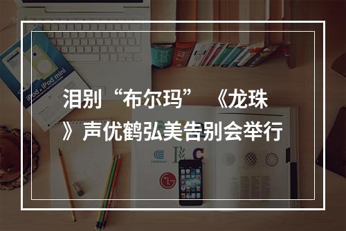 泪别“布尔玛” 《龙珠》声优鹤弘美告别会举行