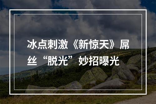 冰点刺激《新惊天》屌丝“脱光”妙招曝光