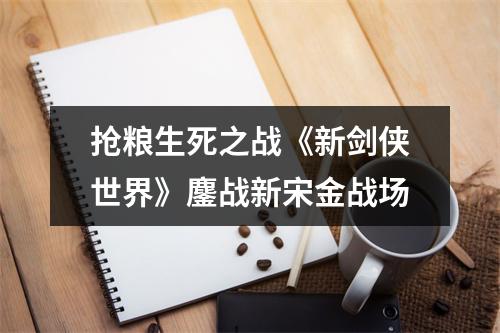 抢粮生死之战《新剑侠世界》鏖战新宋金战场