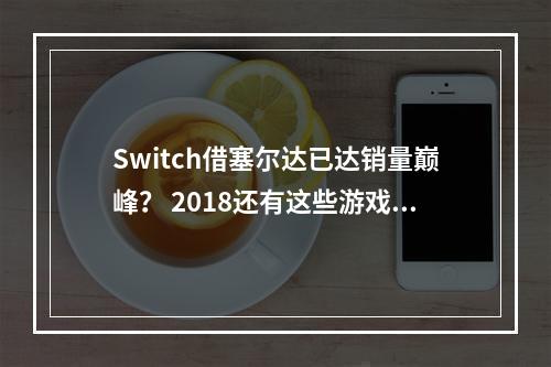 Switch借塞尔达已达销量巅峰？ 2018还有这些游戏值得期待