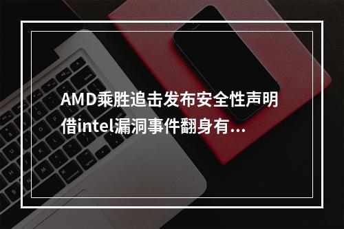 AMD乘胜追击发布安全性声明 借intel漏洞事件翻身有望