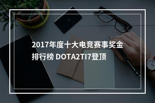 2017年度十大电竞赛事奖金排行榜 DOTA2TI7登顶