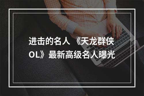 进击的名人 《天龙群侠OL》最新高级名人曝光