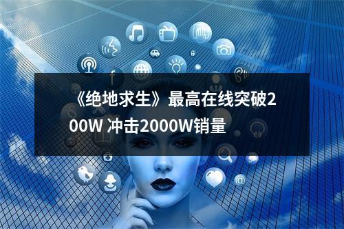 《绝地求生》最高在线突破200W 冲击2000W销量