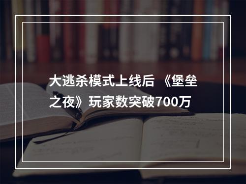 大逃杀模式上线后 《堡垒之夜》玩家数突破700万