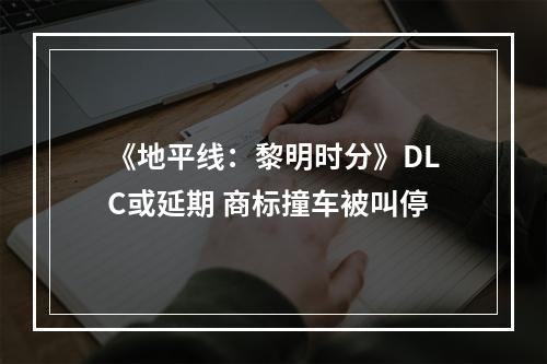 《地平线：黎明时分》DLC或延期 商标撞车被叫停