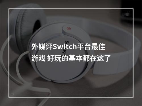 外媒评Switch平台最佳游戏 好玩的基本都在这了