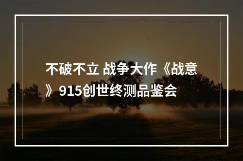 不破不立 战争大作《战意》915创世终测品鉴会