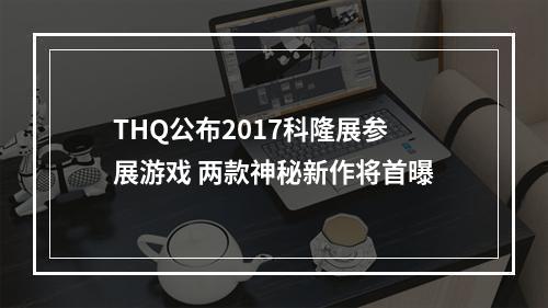 THQ公布2017科隆展参展游戏 两款神秘新作将首曝