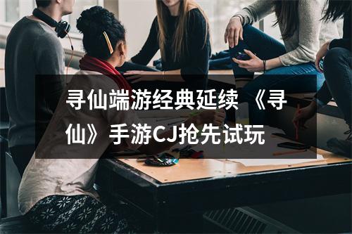 寻仙端游经典延续 《寻仙》手游CJ抢先试玩