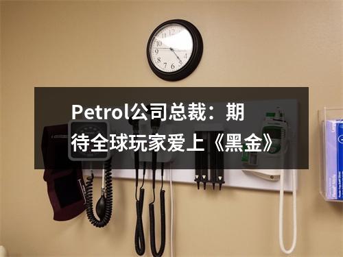 Petrol公司总裁：期待全球玩家爱上《黑金》