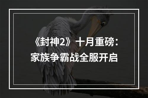 《封神2》十月重磅：家族争霸战全服开启