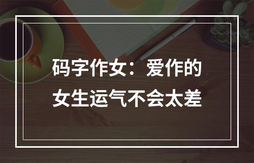 码字作女：爱作的女生运气不会太差