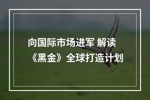 向国际市场进军 解读《黑金》全球打造计划