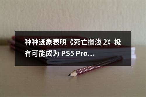 种种迹象表明《死亡搁浅 2》极有可能成为 PS5 Pro 令人瞩目的首发游戏之一