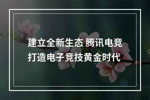 建立全新生态 腾讯电竞打造电子竞技黄金时代