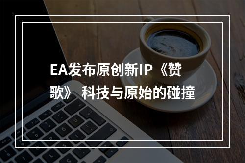 EA发布原创新IP《赞歌》 科技与原始的碰撞