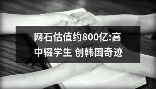 网石估值约800亿:高中辍学生 创韩国奇迹