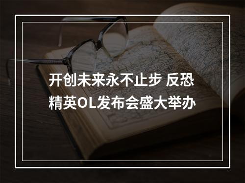 开创未来永不止步 反恐精英OL发布会盛大举办