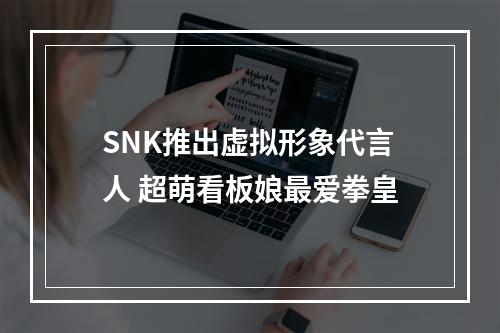 SNK推出虚拟形象代言人 超萌看板娘最爱拳皇