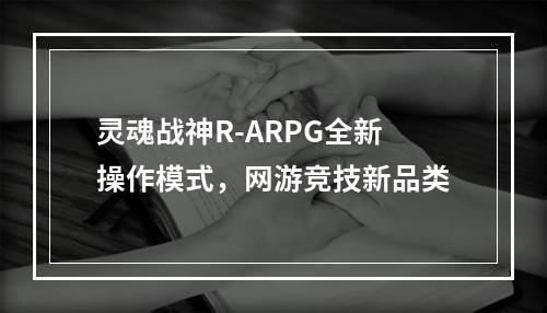 灵魂战神R-ARPG全新操作模式，网游竞技新品类