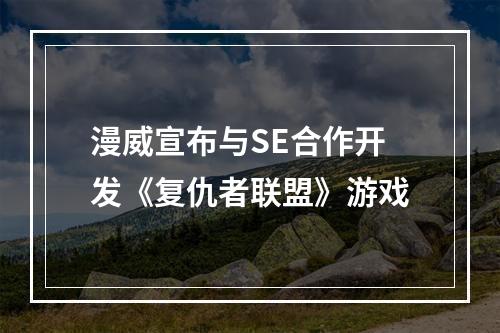 漫威宣布与SE合作开发《复仇者联盟》游戏