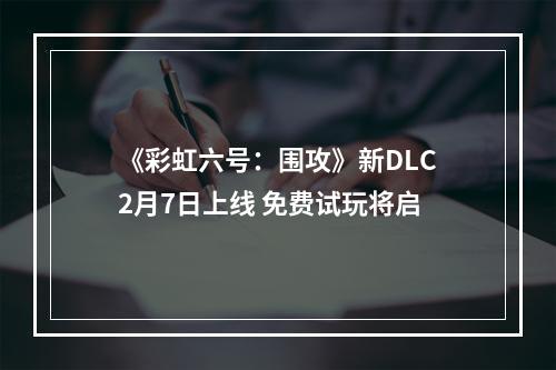 《彩虹六号：围攻》新DLC2月7日上线 免费试玩将启