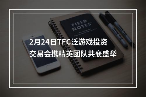 2月24日TFC泛游戏投资交易会携精英团队共襄盛举