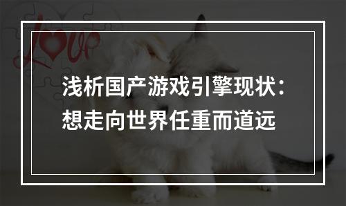 浅析国产游戏引擎现状：想走向世界任重而道远