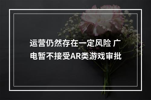 运营仍然存在一定风险 广电暂不接受AR类游戏审批