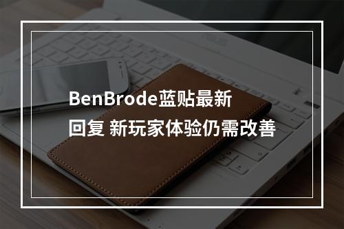 BenBrode蓝贴最新回复 新玩家体验仍需改善