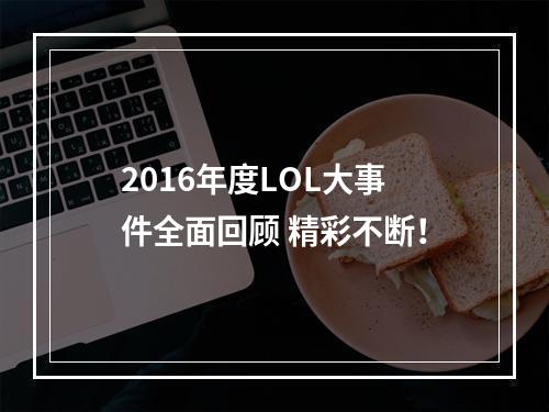 2016年度LOL大事件全面回顾 精彩不断！