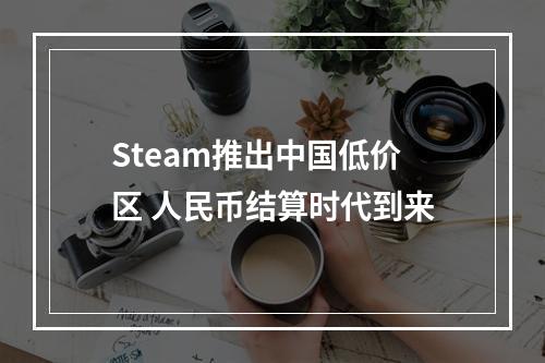 Steam推出中国低价区 人民币结算时代到来