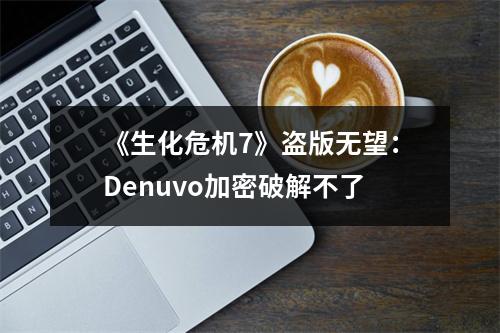 《生化危机7》盗版无望：Denuvo加密破解不了